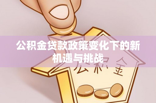 博山公积金贷款政策变化下的新机遇与挑战