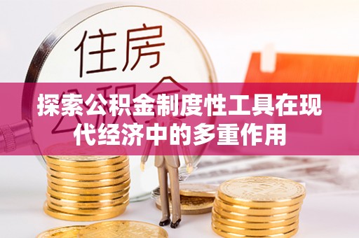 博山探索公积金制度性工具在现代经济中的多重作用