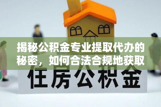 博山揭秘公积金专业提取代办的秘密，如何合法合规地获取你的住房基金？