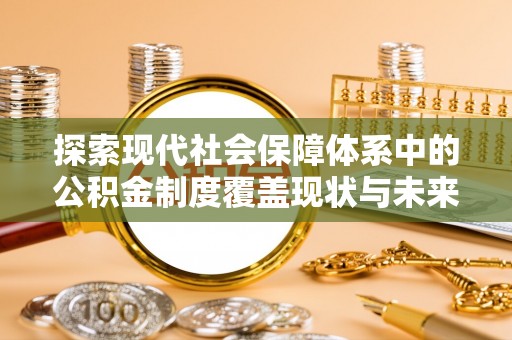 博山探索现代社会保障体系中的公积金制度覆盖现状与未来