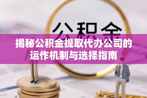 博山揭秘公积金提取代办公司的运作机制与选择指南