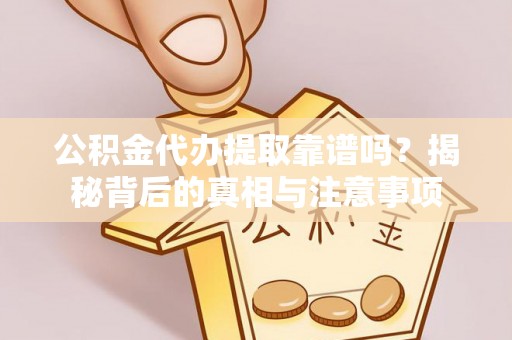 博山公积金代办提取靠谱吗？揭秘背后的真相与注意事项