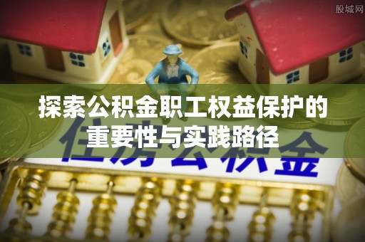 博山探索公积金职工权益保护的重要性与实践路径