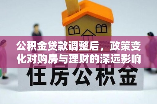 博山公积金贷款调整后，政策变化对购房与理财的深远影响