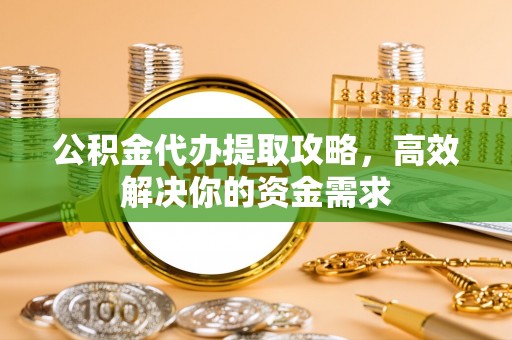 博山公积金代办提取攻略，高效解决你的资金需求