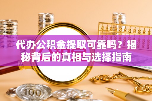 博山代办公积金提取可靠吗？揭秘背后的真相与选择指南