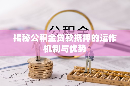 博山揭秘公积金贷款抵押的运作机制与优势