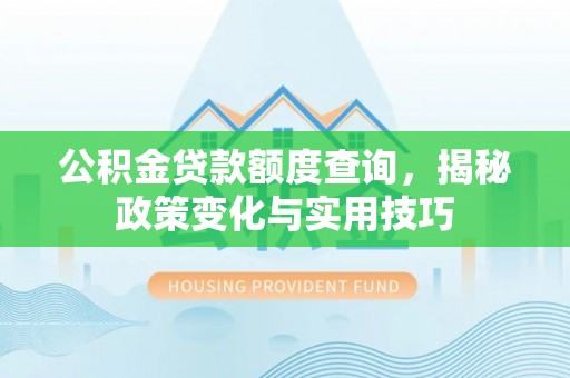 博山公积金贷款额度查询，揭秘政策变化与实用技巧