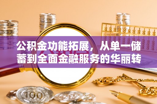 博山公积金功能拓展，从单一储蓄到全面金融服务的华丽转身