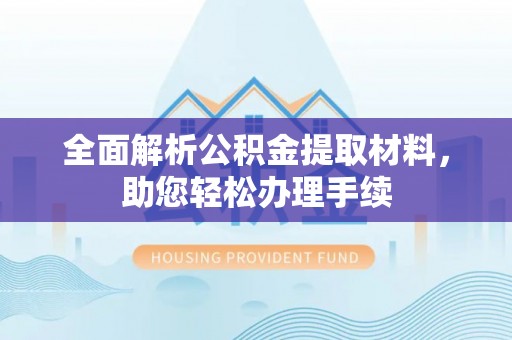 博山全面解析公积金提取材料，助您轻松办理手续