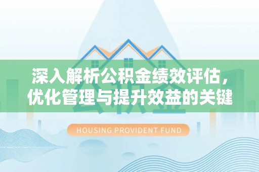 博山深入解析公积金绩效评估，优化管理与提升效益的关键路径