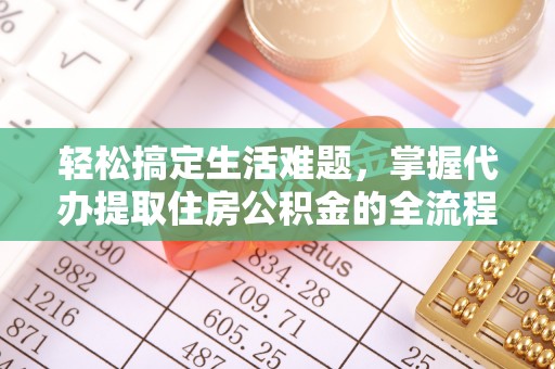 博山轻松搞定生活难题，掌握代办提取住房公积金的全流程