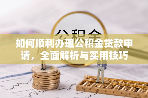 博山如何顺利办理公积金贷款申请，全面解析与实用技巧