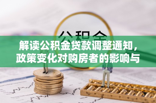 博山解读公积金贷款调整通知，政策变化对购房者的影响与应对策略