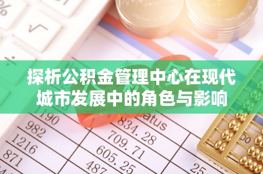 博山探析公积金管理中心在现代城市发展中的角色与影响