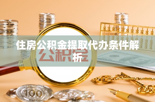 博山住房公积金提取代办条件解析